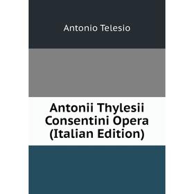 

Книга Antonii Thylesii Consentini Opera (Italian Edition)