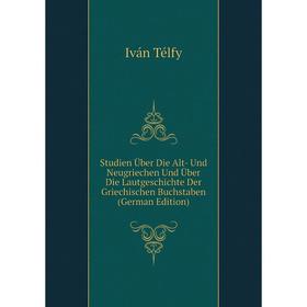 

Книга Studien Über Die Alt- Und Neugriechen Und Über Die Lautgeschichte Der Griechischen Buchstaben (German Edition)