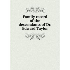 

Книга Family record of the descendants of Dr. Edward Taylor