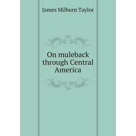 

Книга On muleback through Central America