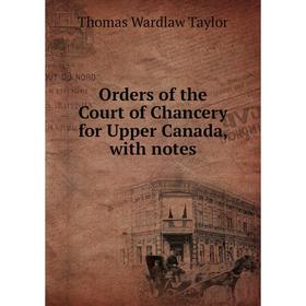 

Книга Orders of the Court of Chancery for Upper Canada, with notes