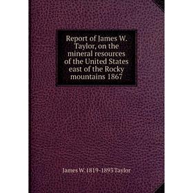 

Книга Report of James W. Taylor, on the mineral resources of the United States east of the Rocky mountains 1867