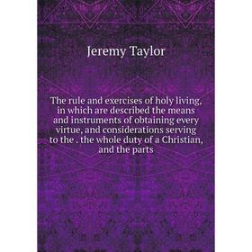 

Книга The rule and exercises of holy living, in which are described the means and instruments of obtaining every virtue, and considerations serving to