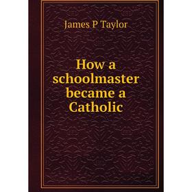 

Книга How a schoolmaster became a Catholic