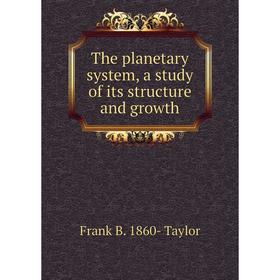 

Книга The planetary system, a study of its structure and growth