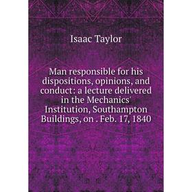 

Книга Man responsible for his dispositions, opinions, and conduct: a lecture delivered in the Mechanics' Institution, Southampton Buildings, on Feb 17