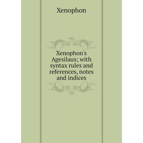 

Книга Xenophon's Agesilaus; with syntax rules and references, notes and indices