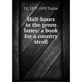

Книга Half-hours in the green lanes: a book for a country stroll