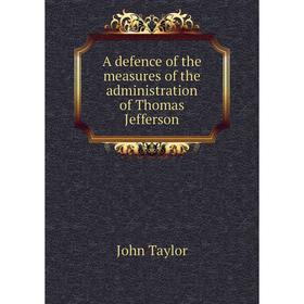 

Книга A defence of the measures of the administration of Thomas Jefferson