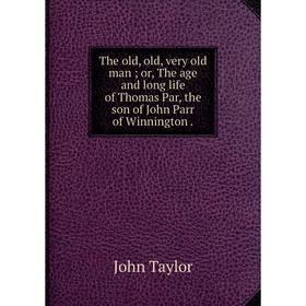 

Книга The old, old, very old man; or, The age and long life of Thomas Par, the son of John Parr of Winnington.