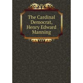 

Книга The Cardinal Democrat, Henry Edward Manning