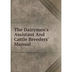 

Книга The Dairymen's Assistant And Cattle Breeders' Manual