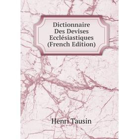 

Книга Dictionnaire Des Devises Ecclésiastiques (French Edition)