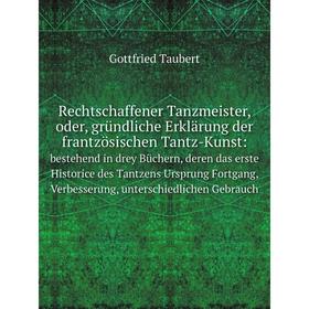 

Книга Rechtschaffener Tanzmeister, oder, gründliche Erklärung der frantzösischen Tantz-Kunst:bestehend in drey Büchern, deren das erste Historice des