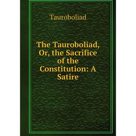 

Книга The Tauroboliad, Or, the Sacrifice of the Constitution: A Satire