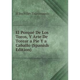 

Книга El Porqué De Los Toros, Y Arte De Torear a Pie Y a Caballo (Spanish Edition)