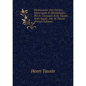 

Книга Dictionnaire Des Devises Historiques Et Héraldiques, Par A. Chassant H. Tausin. With Suppl., Par H. Tausin (French Edition)