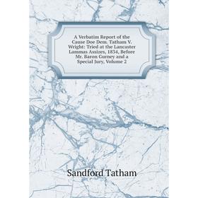 

Книга A Verbatim Report of the Cause Doe Dem. Tatham V. Wright: Tried at the Lancaster Lammas Assizes, 1834, Before Mr. Baron Gurney and a Special Jur