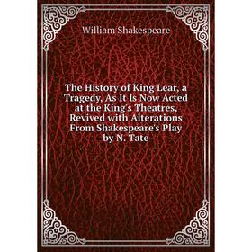 

Книга The History of King Lear, a Tragedy, As It Is Now Acted at the King's Theatres, Revived with Alterations From Shakespeare's Play by N. Tate