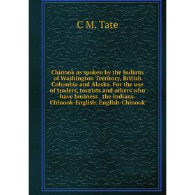 

Книга Chinook as spoken by the Indians of Washington Territory, British Columbia and Alaska. For the use of traders, tourists and others who have busi