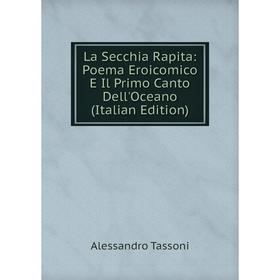 

Книга La Secchia Rapita: Poema Eroicomico E Il Primo Canto Dell'Oceano