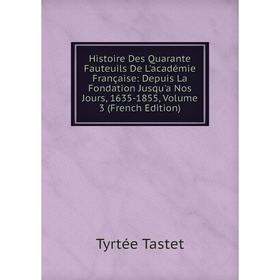 

Книга Histoire Des Quarante Fauteuils De L'académie Française: Depuis La Fondation Jusqu'a Nos Jours, 1635-1855, Volume 3 (French Edition)