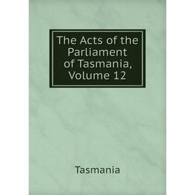 

Книга The Acts of the Parliament of Tasmania, Volume 12