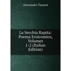 

Книга La Secchia Rapita: Poema Eroicomico, Volumes 1-2