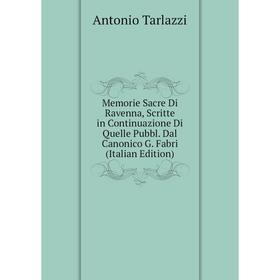 

Книга Memorie Sacre Di Ravenna, Scritte in Continuazione Di Quelle Pubbl Dal Canonico G Fabri