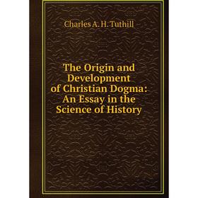 

Книга The Origin and Development of Christian Dogma: An Essay in the Science of History