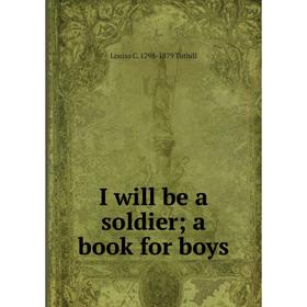 

Книга I will be a soldier; a book for boys