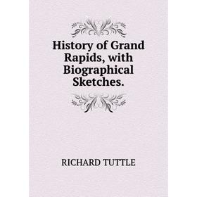 

Книга History of Grand Rapids, with Biographical Sketches.