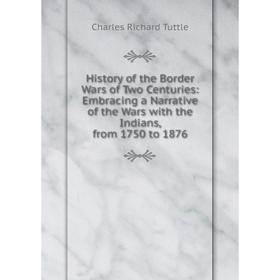 

Книга History of the Border Wars of Two Centuries: Embracing a Narrative of the Wars with the Indians, from 1750 to 1876