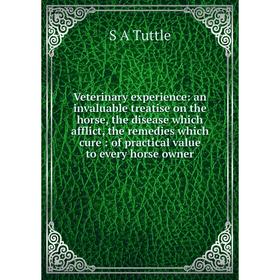 

Книга Veterinary experience: an invaluable treatise on the horse, the disease which afflict, the remedies which cure: of practical value to every hors