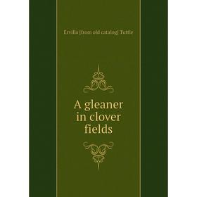

Книга A gleaner in clover fields
