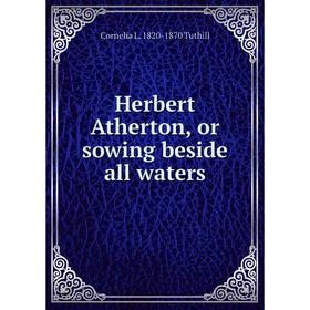 

Книга Herbert Atherton, or sowing beside all waters