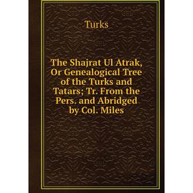 

Книга The Shajrat Ul Atrak, Or Genealogical Tree of the Turks and Tatars; Tr. From the Pers. and Abridged by Col. Miles