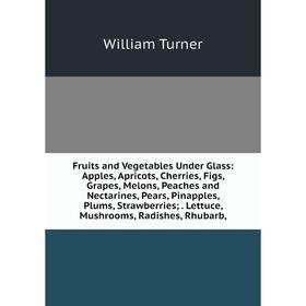 

Книга Fruits and Vegetables Under Glass: Apples, Apricots, Cherries, Figs, Grapes, Melons, Peaches and Nectarines, Pears, Pinapples, Plums, Strawberri