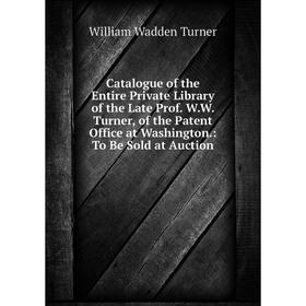 

Книга Catalogue of the Entire Private Library of the Late Prof. W.W. Turner, of the Patent Office at Washington.: To Be Sold at Auction