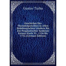 

Книга Geschichte Des Thronfolgerechtes in Allen Habsburgischen Ländern Bis Zur Pragmatischer Sanktion Kaisers Karls Vi., 1156 Bis 1732 (German Edition