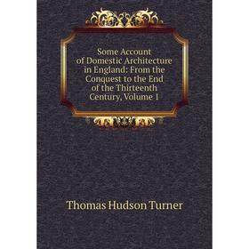 

Книга Some Account of Domestic Architecture in England: From the Conquest to the End of the Thirteenth Century, Volume 1