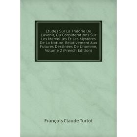 

Книга Etudes Sur La Théorie De L'avenir, Ou Considerations Sur Les Merveilles Et Les Mystères De La Nature, Relativement Aux Futures Destinées De L'ho