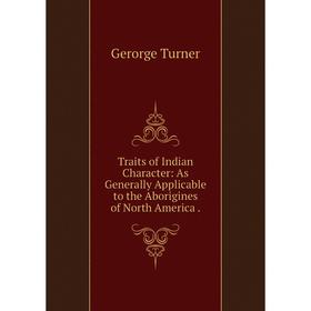 

Книга Traits of Indian Character: As Generally Applicable to the Aborigines of North America.