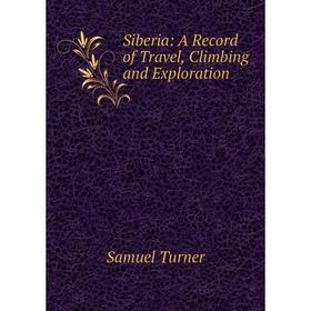 

Книга Siberia: A Record of Travel, Climbing and Exploration