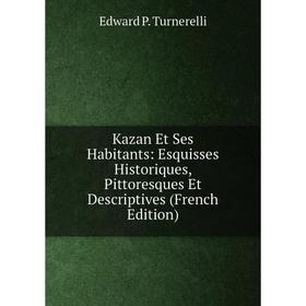 

Книга Kazan Et Ses Habitants: Esquisses Historiques, Pittoresques Et Descriptives