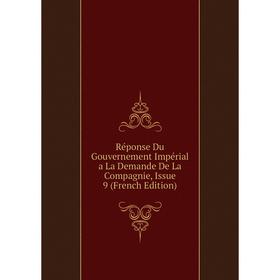 

Книга Réponse Du Gouvernement Impérial a La Demande De La Compagnie, Issue 9 (French Edition)