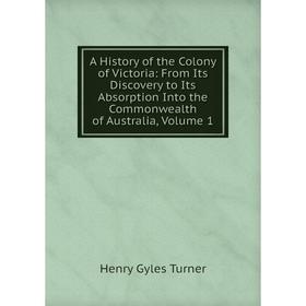 

Книга A History of the Colony of Victoria: From Its Discovery to Its Absorption Into the Commonwealth of Australia, Volume 1