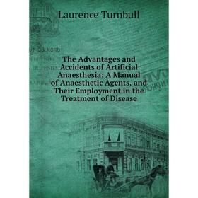 

Книга The Advantages and Accidents of Artificial Anaesthesia: A Manual of Anaesthetic Agents, and Their Employment in the Treatment of Disease