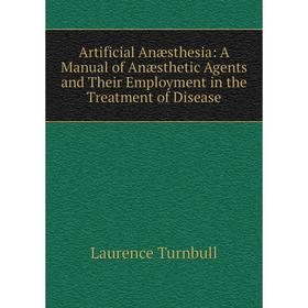 

Книга Artificial Anæsthesia: A Manual of Anæsthetic Agents and Their Employment in the Treatment of Disease