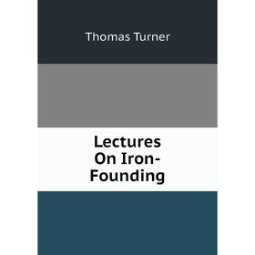 

Книга Lectures On Iron-Founding